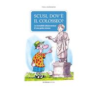 Scusi, dov'è il Colosseo?: Le incredibili (dis)avventure di una guida romana
