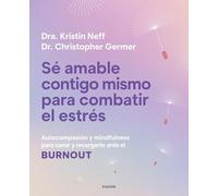 Sé amable contigo mismo para combatir el estrés: Autocompasión y mindfulness para sanar y recargarte ante el burnout