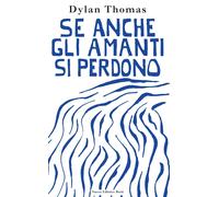 Se anche gli amanti si perdono. Lettere d'amore- thomas dylan 2024