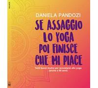 Se assaggio lo yoga, poi finisce che mi piace. Tanti buoni motivi per accostarsi allo yoga (anche a cinquant’anni). Ediz. integrale