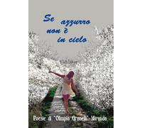 Se Azzurro non è in cielo: dipingilo nel cuore e fallo volare (poesie di Olimpia Granelli - Miranda)