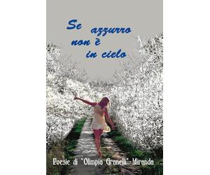 Se Azzurro non è in cielo: dipingilo nel cuore e fallo volare (poesie di Olimpia Granelli - Miranda)