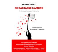 Se bastasse l'amore. Una storia vera di anoressia e speranza - Gnutti Arianna