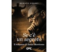 Se c'è un segreto. Il romanzo di Ennio Morricone - Ghezzi Renato