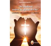 «Se crederai vedrai la gloria di Dio». L'amore che guarisce e libera