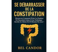 SE DÉBARRASSER DE LA CONSTIPATION: Découvrez comment éviter la douleur et l'inconfort grâce à une technique secrète en moins de 10 minutes par jour !