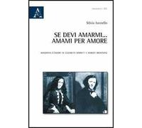 Se devi amarmi... amarmi per amore. Biografia d'amore di Elizabeth Barrett e Robert Browning