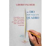 Se Dio non vale un quadro. Crisi dell'arte sacra, eclisse dell'immagine di Dio e persistenza del Sacro nello sviluppo della cultura visiva occidentale. Dal IV secolo d.C. al Novecento