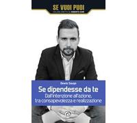 Se dipendesse da te. Dall'intenzione all'azione, tra consapevolezza e realizzazione