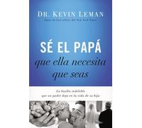 Sé el papá que ella necesita que seas: La huella indeleble que un padre de...