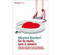 Se fa male non è amore. Liberarsi da amori non corrisposti, relazioni infelici e parassiti emotivi