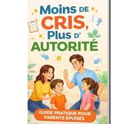 Se faire obéir sans crier: La méthode simple et ferme pour poser des limites, stopper les crises et retrouver une autorité respectée