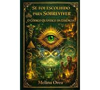 SE FOI ESCOLHIDO PARA SOBREVIVER: O Código Quântico da Essência Volume IV