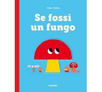 Se fossi un fungo. Ediz. a colori