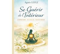 Se guérir de l’intérieur : COMPRENDRE, ACCUEILLIR, TRANSFORMER: Comprendre son système nerveux, accueillir ses émotions et transformer ses réactions pour sortir du mode survie et revenir à la vie