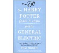 Se Harry Potter fosse a capo della General Electric. Come diventare un mago della leadership