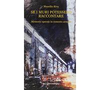 Se i muri potessero raccontare. Memorie operaie in cemento armato