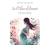 Se il chicco di frumento. Storia vera di speranza oltre la morte prenatale
