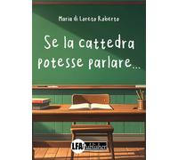 Se la cattedra potesse parlare... - [LFA Publisher]