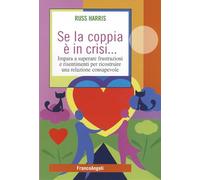 Se la coppia è in crisi. Impara a superare frustrazioni e risentimenti per ricostruire una relazione consapevole
