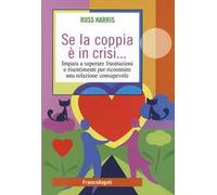 Se la coppia è in crisi. Impara a superare frustrazioni e risentimenti per ricostruire una relazione consapevole