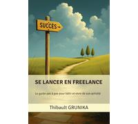SE LANCER EN FREELANCE, le guide pas à pas pour bâtir et vivre de son activité