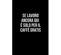 Se lavoro ancora qui è solo per il caffè gratis: Taccuino per appunti. Quaderno divertente per un collega, amico, amica. Umorismo da ufficio.
