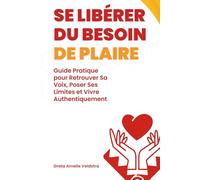 Se Libérer du Besoin de Plaire: Guide Pratique pour Retrouver Sa Voix, Poser Ses Limites et Vivre Authentiquement