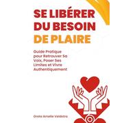 Se Libérer du Besoin de Plaire: Guide Pratique pour Retrouver Sa Voix, Poser Ses Limites et Vivre Authentiquement