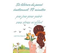 Se libérer du passé émotionnel: 10 minutes par jour pour guérir sans stress ni effort