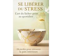 SE LIBÉRER DU STRESS: L'art du lâcher prise au quotidien