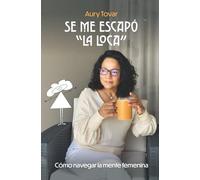 Se me escapó "La Loca": Cómo navegar la mente femenina