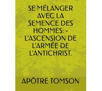 SE MÉLANGER AVEC LA SEMENCE DES HOMMES: - L'ASCENSION DE L'ARMÉE DE L'ANTICHRIST.