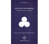 «Se mi ami, non amarmi». Orientamento sistemico e psicoterapia - Elkaim Mony