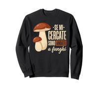 Se Mi cercate Sono Andato a Funghi - Porcini Felpa