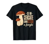 Se Mi cercate Sono Andato a Funghi - Porcini Maglietta