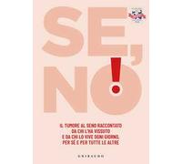 Se, no! Il tumore al seno raccontato da chi l'ha vissuto e lo vive ogni giorno, per sé e per tutte le altre