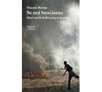 Libri Bevins Vincent - Se Noi Bruciamo. Dieci Anni Di Rivolte Senza Rivoluzione