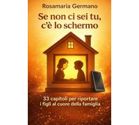 Se non ci sei tu, c’è lo schermo: 33 capitoli per riportare i figli al cuore della famiglia | Riconnettere genitori e figli: dal digitale alla relazione vera
