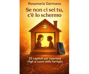 Se non ci sei tu, c’è lo schermo: 33 capitoli per riportare i figli al cuore della famiglia | Riconnettere genitori e figli: dal digitale alla relazione vera