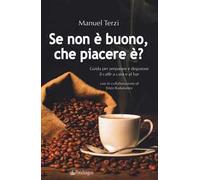 Se non è buono, che piacere è? Guida per preparare e degustare il caffè a casa e al bar