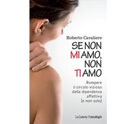 Se non mi amo, non ti amo. Rompere il circolo vizioso della dipendenza affettiva (e non solo)