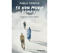 Libri Pablo Trincia - Se Non Muoio Domani. Viaggio Di Tre Ragazzi Migranti