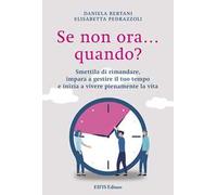 Se non ora quando? Smettila di rimandare, impara a gestire il tuo tempo e inizia a vivere pienamente la vita