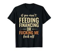 Se non stai alimentando finanziamenti o scopando me Maglietta