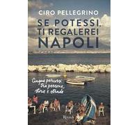 SE POTESSI, TI REGALEREI NAPOLI. CINQUE PERCORSI TRA PERSONE, STORIE E STRADE -
