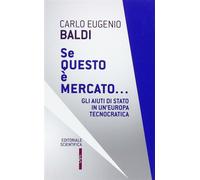 Se questo è mercato... Gli aiuti di Stato in un'Europa tecnocratica - Bald...