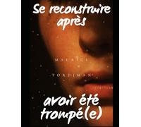 Se reconstruire après une trahison : Surmonter l’infidélité, retrouver confiance en soi et renaître après une rupture douloureuse