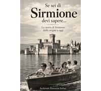 Se sei di Sirmione devi sapere...: La storia di Sirmione dalle origini a oggi