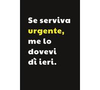 Se serviva urgente me lo dovevi dì ieri: Taccuino per Appunti Divertente | Quaderno a Righe Divertente per un Collega, Amico, Amica | Idea Regalo da Ufficio